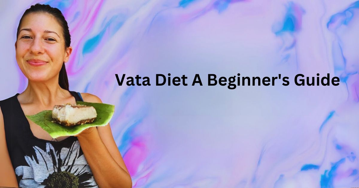 Vata Diet A Beginner's Guide